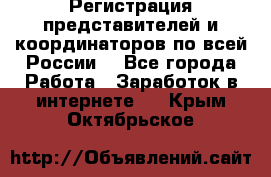 Регистрация представителей и координаторов по всей России. - Все города Работа » Заработок в интернете   . Крым,Октябрьское